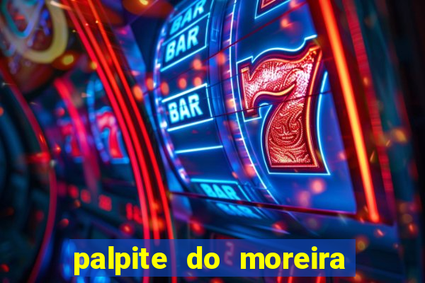 palpite do moreira de hoje